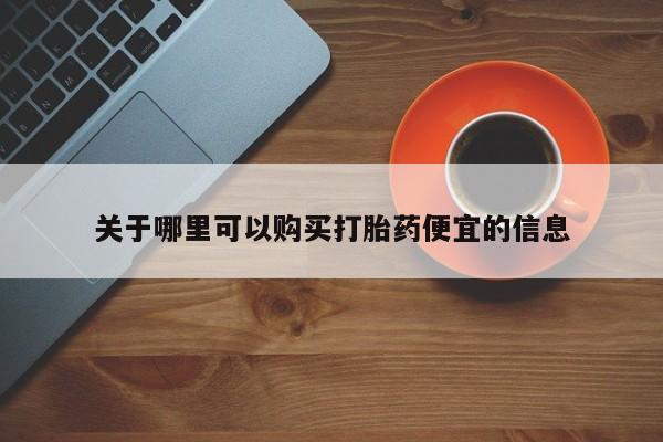 药流药购买关于哪里可以购买打胎药便宜的信息