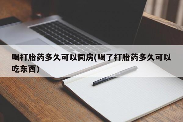 药流药购买喝打胎药多久可以同房(喝了打胎药多久可以吃东西)