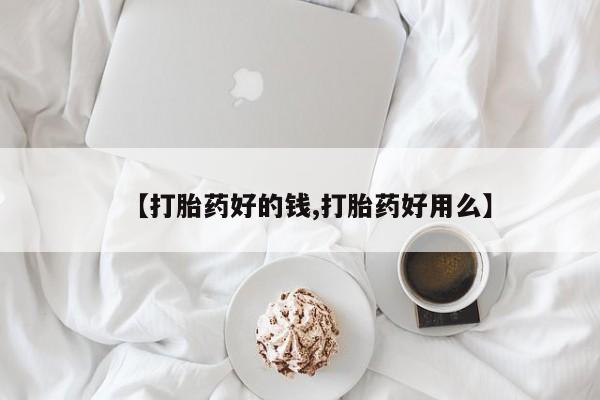 药流药购买【打胎药好的钱,打胎药好用么】