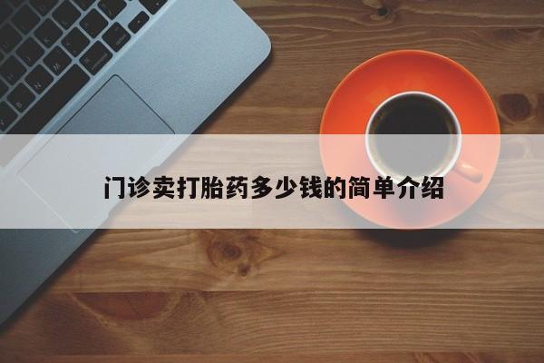 药流药购买门诊卖打胎药多少钱的简单介绍